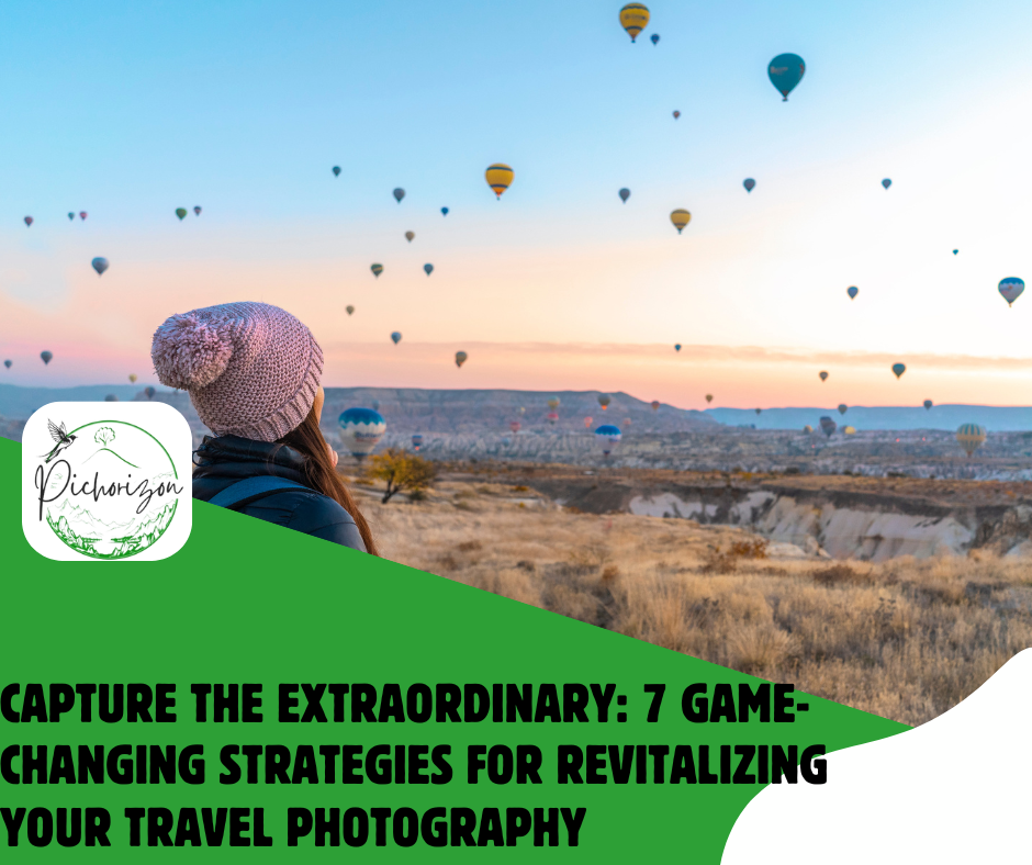 Capture the Extraordinary: 7 Game-Changing Strategies for Revitalizing Your Travel Photography