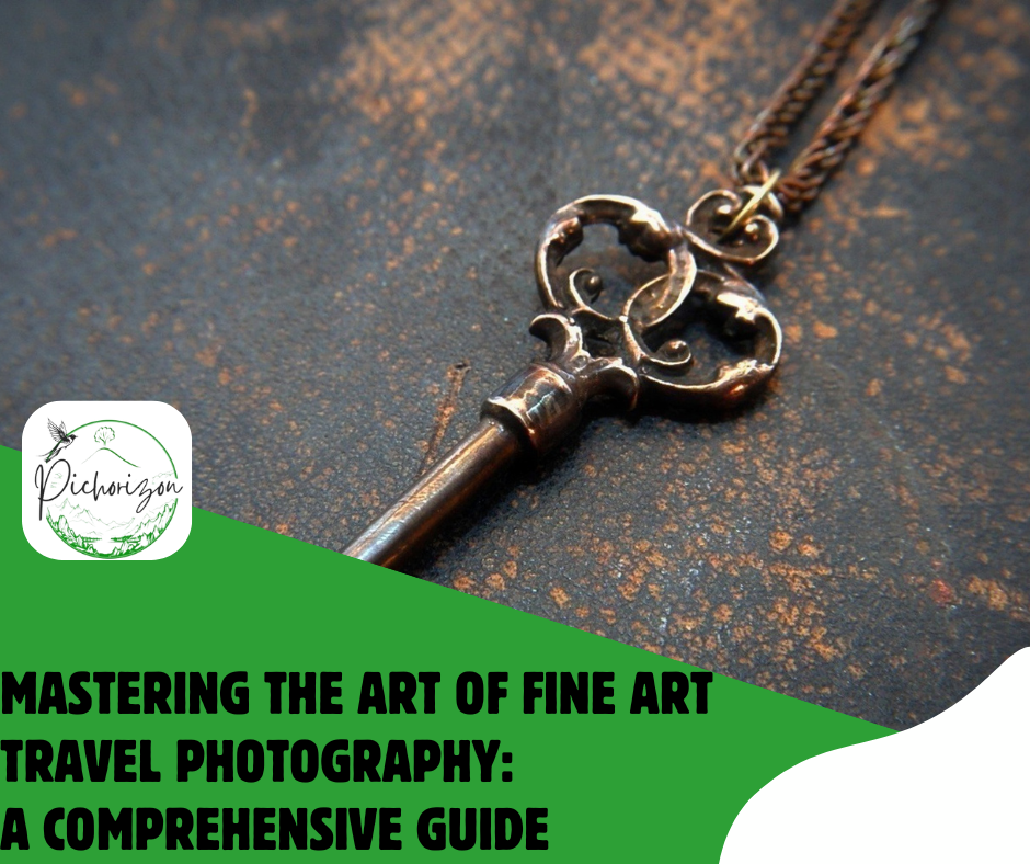 Mastering the Art of Fine Art Travel Photography: A Comprehensive Guide