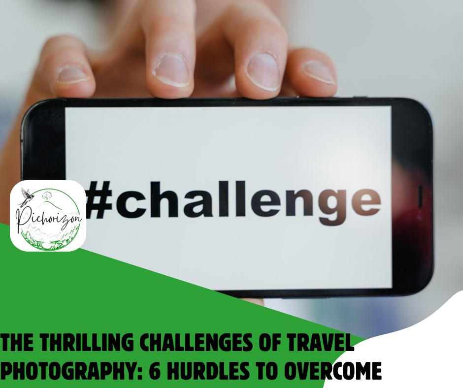 The Thrilling Challenges of Travel Photography: 6 Hurdles to Overcome